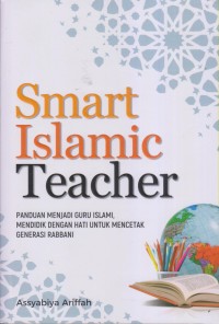 Image of SMART ISLAMIC TEACHER PANDUAN MENJADI GURU ISLAMI, MENDIDIK DENGAN HATI UNTUK MENCETAK GENERASI RABBANI